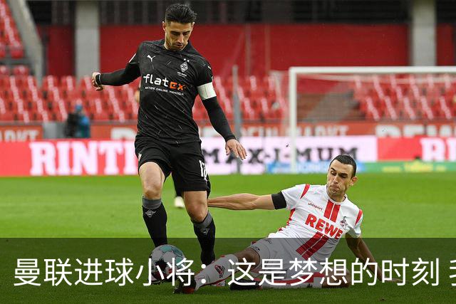曼联进球小将：这是梦想的时刻 我想成为场上最好的