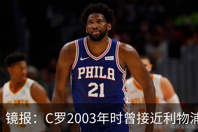 镜报：C罗2003年时曾接近利物浦 最终弗格森说服